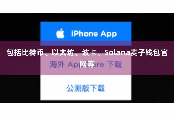 包括比特币、以太坊、波卡、Solana麦子钱包官网等